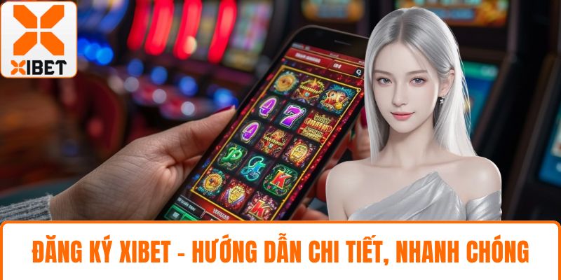 Đăng Ký XIBET - Hướng Dẫn Chi Tiết, Nhanh Chóng, An Toàn 1 Đăng ký XIBET