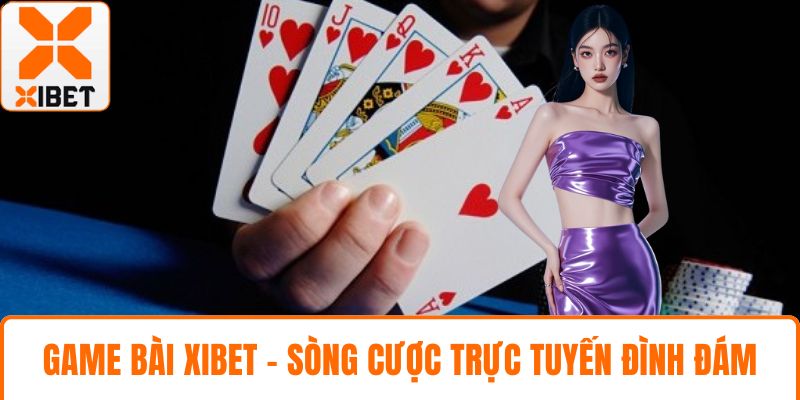 Game Bài XIBET - Sòng Cược Trực Tuyến Đình Đám Hiện Nay 1 Game bài XIBET