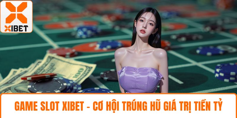 Game Slot XIBET- Cơ Hội Trúng Hũ Giá Trị Tiền Tỷ Mỗi Ngày 1 game slot XIBET