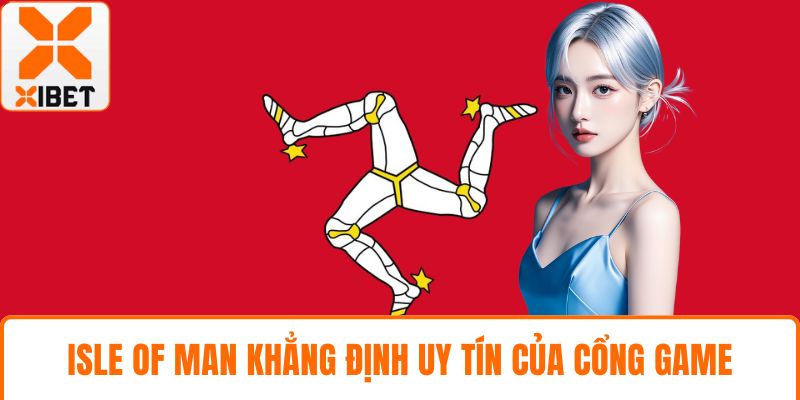 Giấy Phép XIBET - Khẳng Định Uy Tín An Toàn Số 1 Hiện Nay 5 Isle Of Man khẳng định uy tín của cổng game