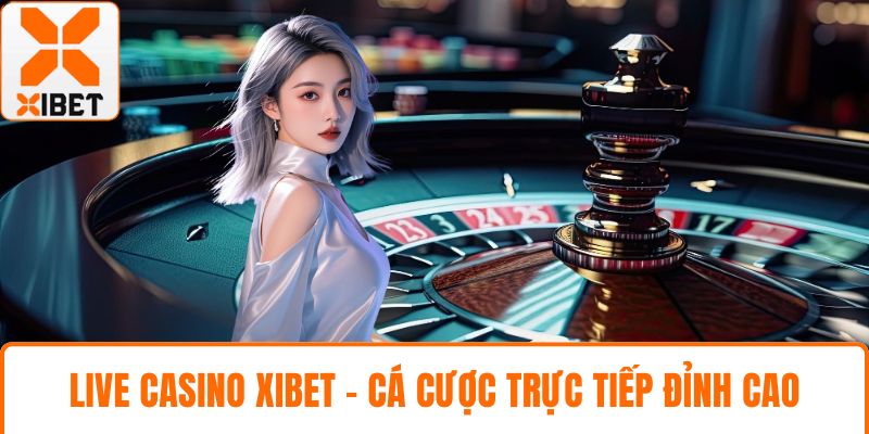 Live Casino XIBET - Trải Nghiệm Cá Cược Trực Tiếp Đỉnh Cao 1 Live Casino XIBET