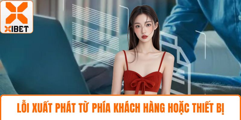 XIBET Bị Lỗi Đăng Nhập - Hướng Dẫn Và Giải Pháp Tức Thì 3 Lỗi xuất phát từ phía khách hàng hoặc thiết bị