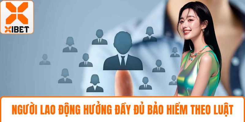 Người lao động hưởng đầy đủ bảo hiểm theo luật
