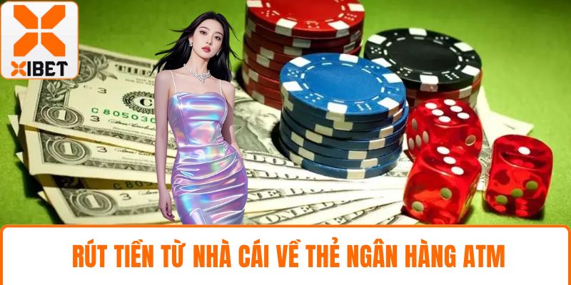 Rút Tiền XIBET Nhanh An Toàn Với Hướng Dẫn Chi Tiết 3 Rút tiền từ nhà cái về thẻ ngân hàng ATM