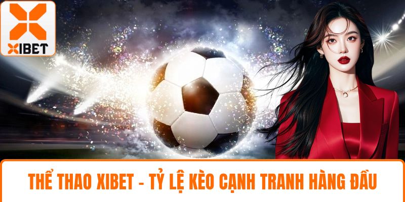 Thể Thao XIBET - Tận Hưởng Tỷ Lệ Kèo Cạnh Tranh Hàng Đầu 1 Thể thao XIBET