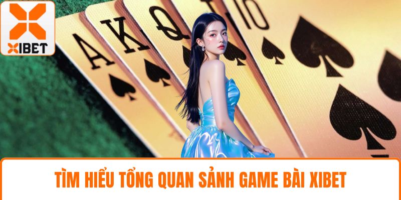 Game Bài XIBET - Sòng Cược Trực Tuyến Đình Đám Hiện Nay 2 Tìm hiểu tổng quan sảnh game bài XIBET