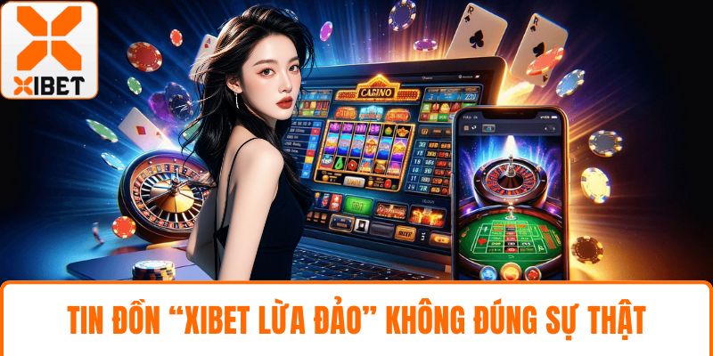 XIBET Lừa Đảo | Bóc Trần Tin Đồn Có Thật Hay Không? 2 Tin đồn “XIBET lừa đảo” không đúng sự thật