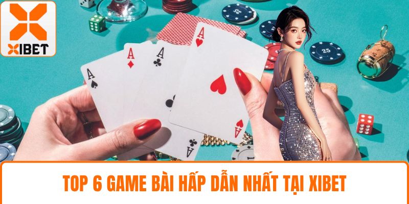 Game Bài XIBET - Sòng Cược Trực Tuyến Đình Đám Hiện Nay 5 Top 6 game bài hấp dẫn nhất tại XIBET