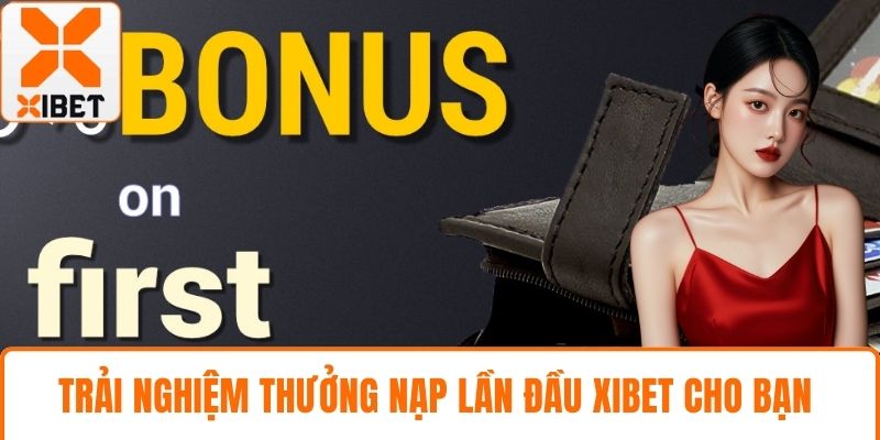 Thưởng Nạp Lần Đầu XIBET – Ưu Đãi Cực Chất Cho Bet Thủ 2 Trải nghiệm thưởng nạp lần đầu XIBET cho bạn