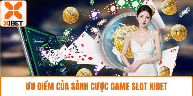 Game Slot XIBET- Cơ Hội Trúng Hũ Giá Trị Tiền Tỷ Mỗi Ngày 3 Ưu điểm của sảnh cược game slot XIBET