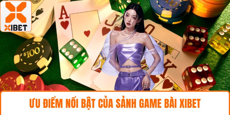 Game Bài XIBET - Sòng Cược Trực Tuyến Đình Đám Hiện Nay 3 Ưu điểm nổi bật của sảnh game bài XIBET