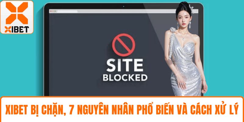 XIBET Bị Chặn, 7 Nguyên Nhân Phổ Biến Và Cách Xử Lý Hiệu Quả 3 XIBET bị chặn