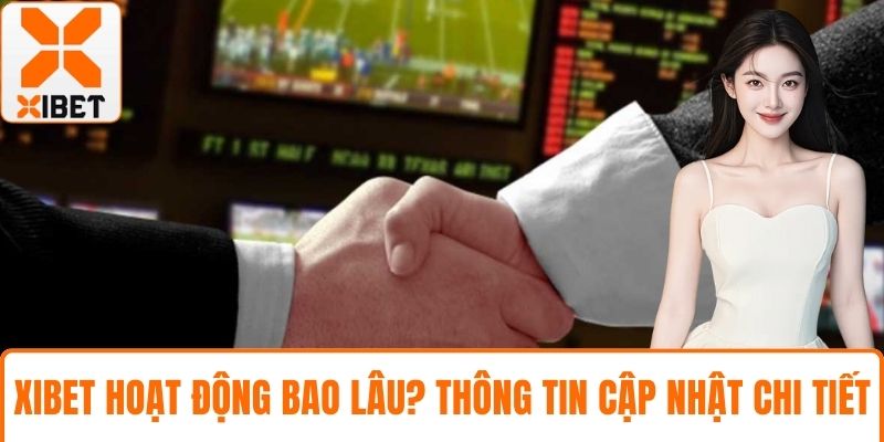 XIBET Hoạt Động Bao Lâu? Thông Tin Chi Tiết Và Cập Nhật 1 XIBET hoạt động bao lâu